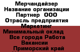 Мерчандайзер › Название организации ­ Партнер, ООО › Отрасль предприятия ­ Маркетинг › Минимальный оклад ­ 1 - Все города Работа » Вакансии   . Приморский край,Уссурийский г. о. 